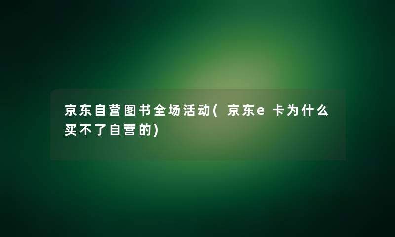 京东自营图书全场活动(京东e卡为什么买不了自营的)