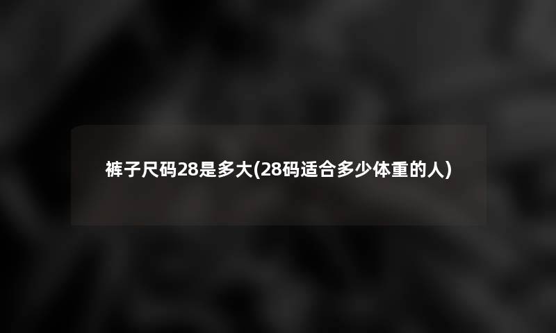 裤子尺码28是多大(28码适合多少体重的人)