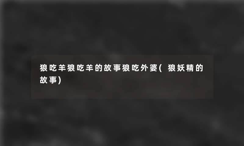 狼吃羊狼吃羊的故事狼吃外婆(狼妖精的故事)
