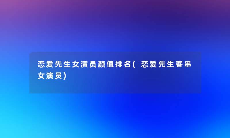 恋爱先生女演员颜值推荐(恋爱先生客串女演员)