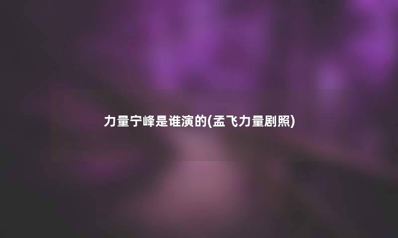 力量宁峰是谁演的(孟飞力量剧照)