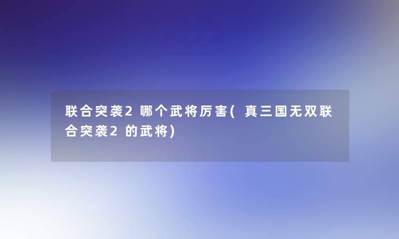联合突袭2哪个武将厉害(真三国无双联合突袭2的武将)