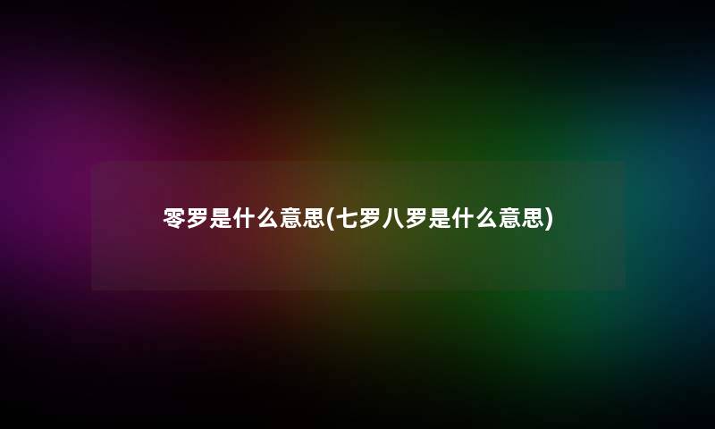 零罗是什么意思(七罗八罗是什么意思)