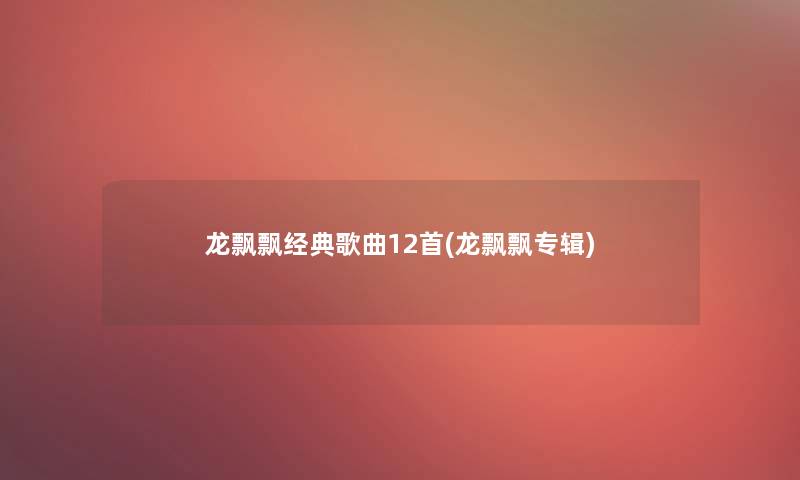 龙飘飘经典歌曲12首(龙飘飘专辑)