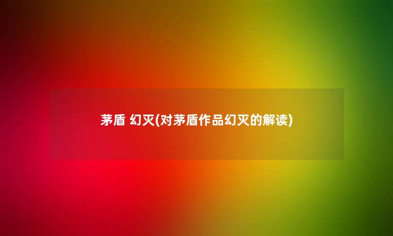 茅盾 幻灭(对茅盾作品幻灭的解读)