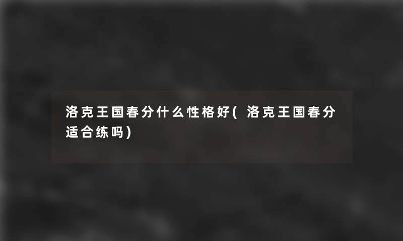 洛克王国春分什么性格好(洛克王国春分适合练吗)