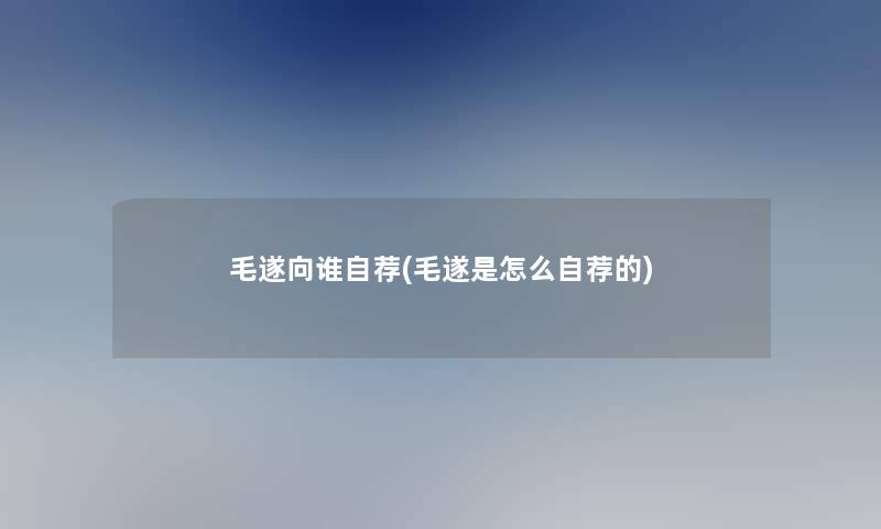 毛遂向谁自荐(毛遂是怎么自荐的)
