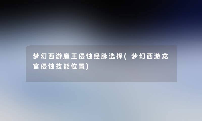 梦幻西游魔王侵蚀经脉选择(梦幻西游龙宫侵蚀技能位置)