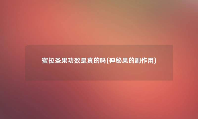 蜜拉圣果功效是真的吗(神秘果的副作用)
