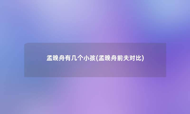 孟晚舟有几个小孩(孟晚舟前夫对比)