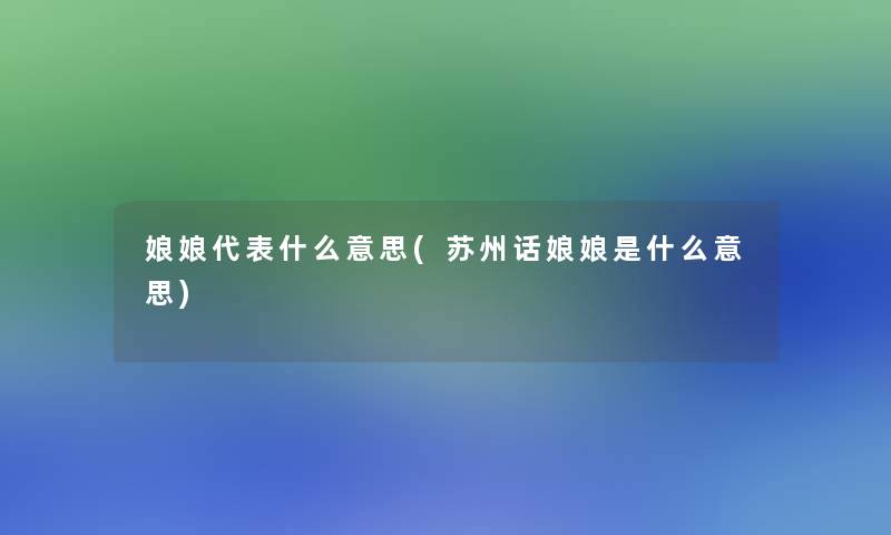 娘娘代表什么意思(苏州话娘娘是什么意思)