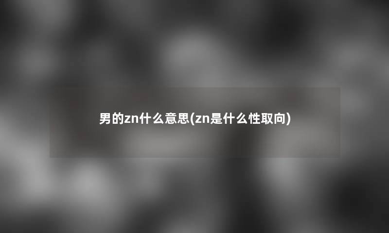 男的zn什么意思(zn是什么性取向)