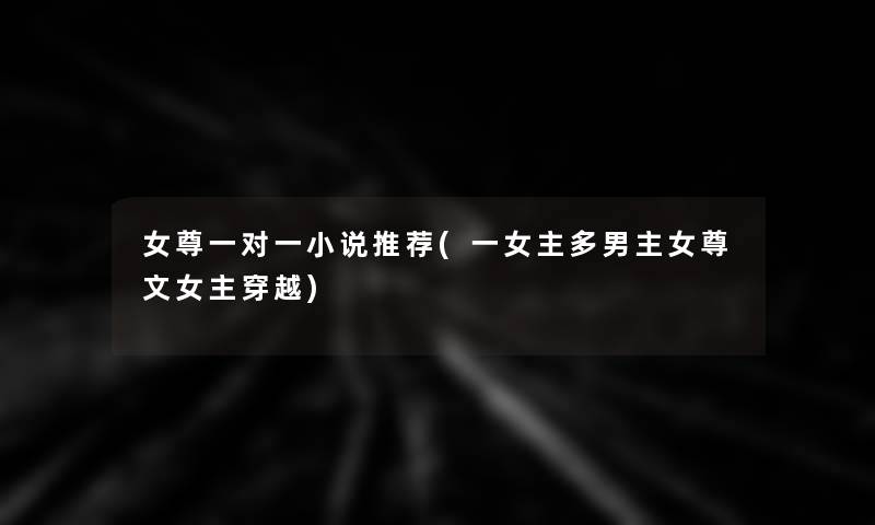 女尊一对一小说推荐(一女主多男主女尊文女主穿越)