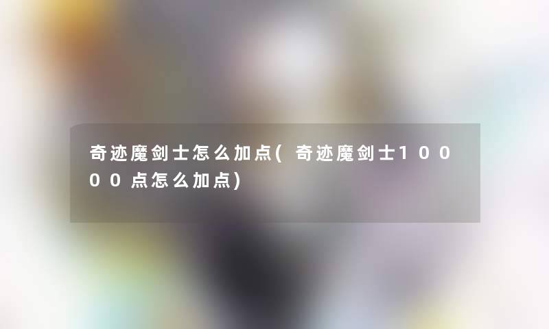 奇迹魔剑士怎么加点(奇迹魔剑士10000点怎么加点)