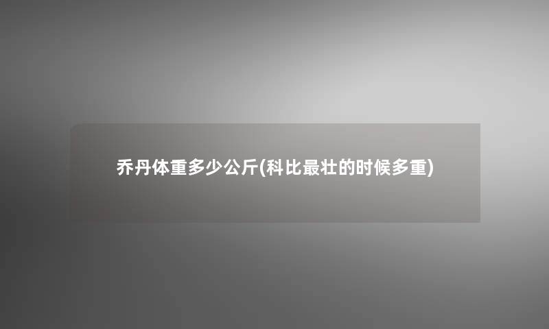 乔丹体重多少公斤(科比壮的时候多重)