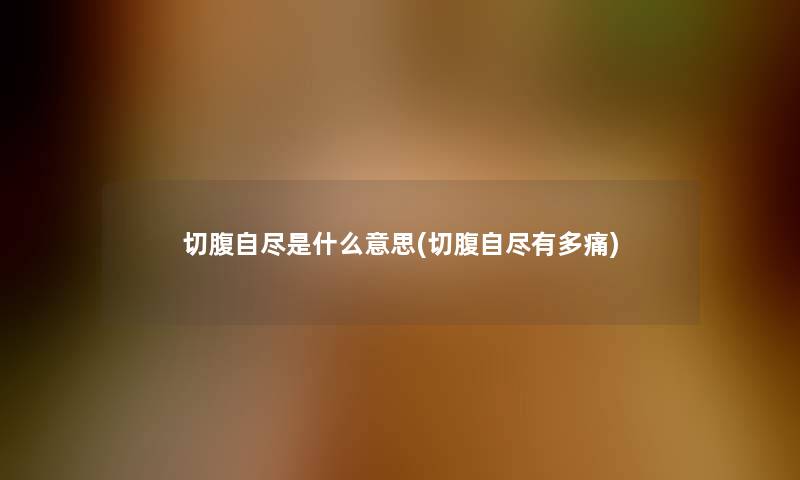 切腹自尽是什么意思(切腹自尽有多痛)