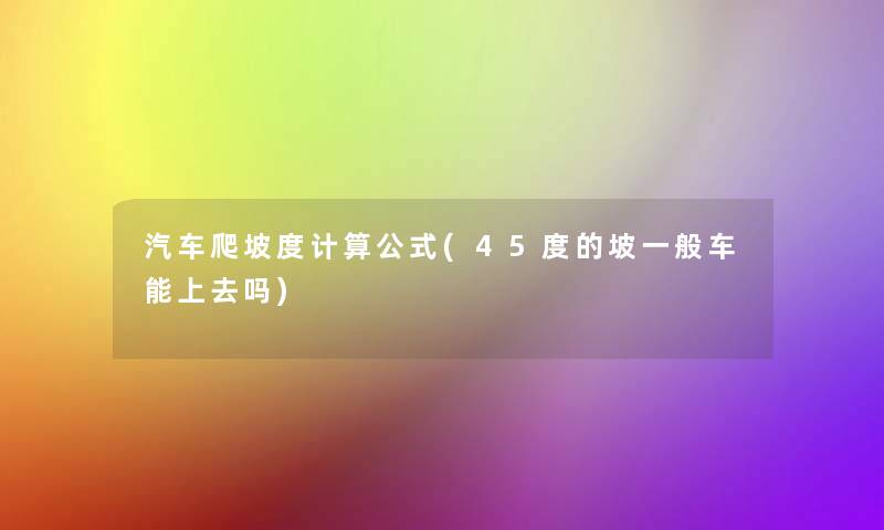 汽车爬坡度计算公式(45度的坡一般车能上去吗)