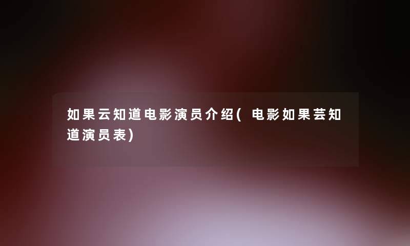 如果云知道电影演员介绍(电影如果芸知道演员表)