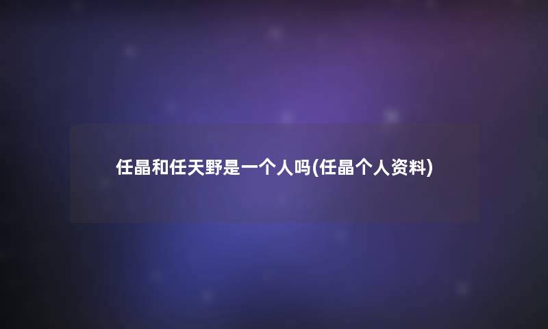 任晶和任天野是一个人吗(任晶个人资料)