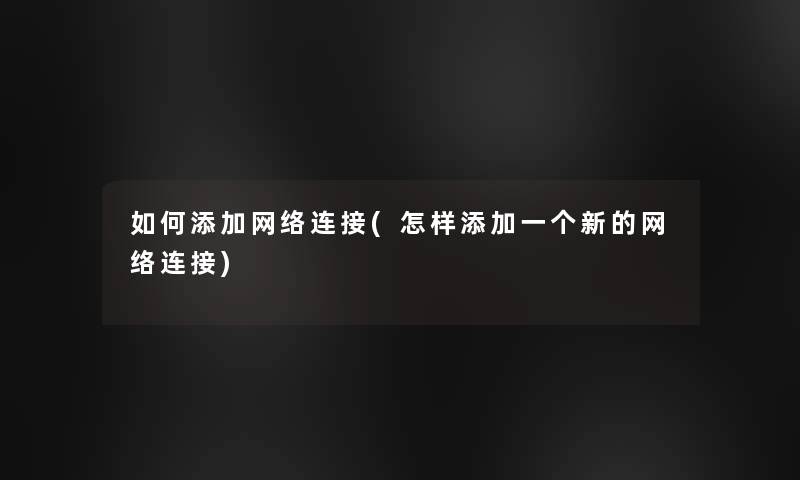 如何添加网络连接(怎样添加一个新的网络连接)