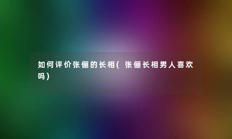 如何评价张俪的长相(张俪长相男人喜欢吗)