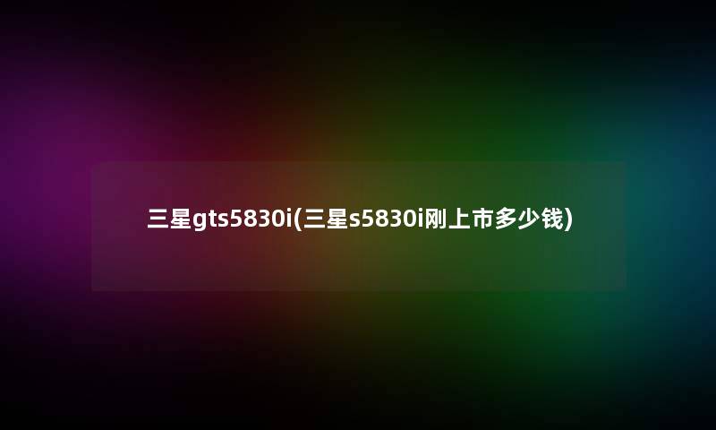 三星gts5830i(三星s5830i刚上市多少钱)