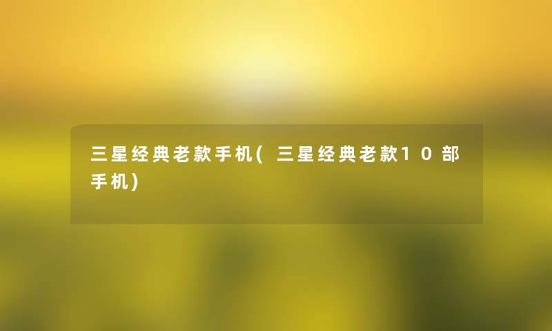 三星经典老款手机(三星经典老款10部手机)