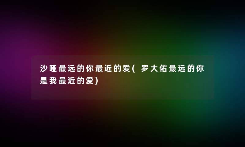 沙哑远的你近的爱(罗大佑远的你是我近的爱)