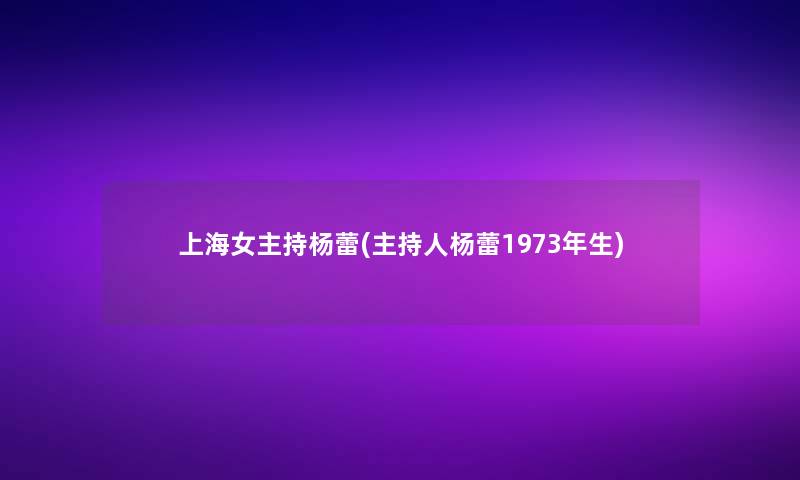 上海女主持杨蕾(主持人杨蕾1973年生)