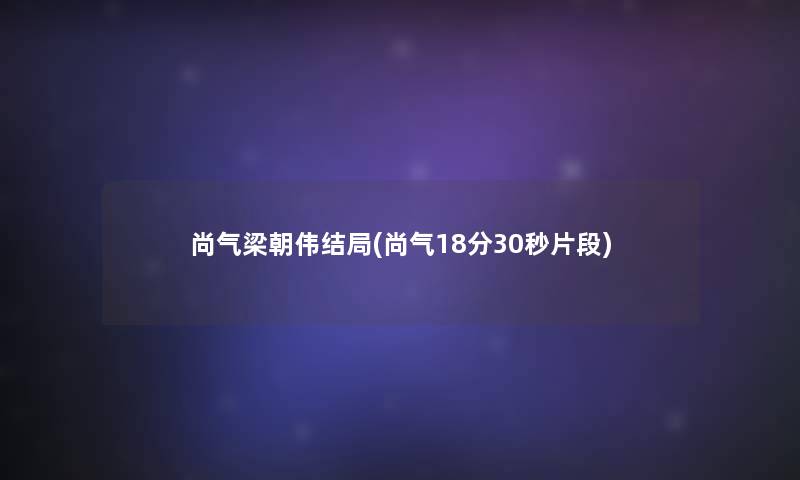 尚气梁朝伟结局(尚气18分30秒片段)