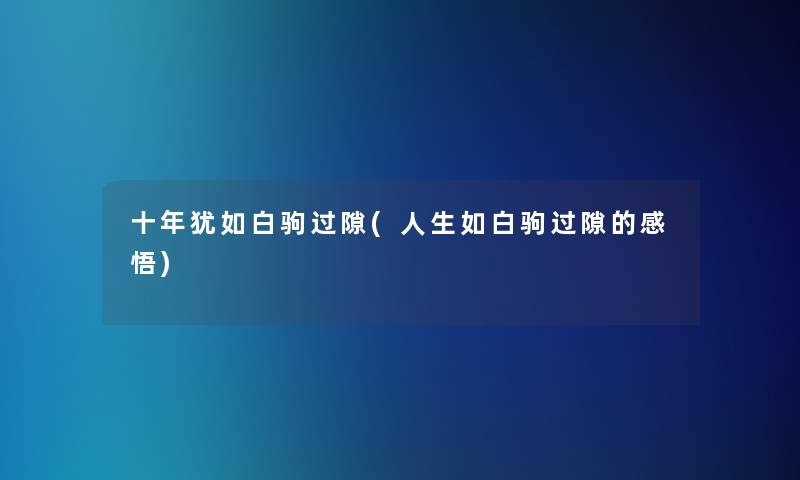 十年犹如白驹过隙(人生如白驹过隙的感悟)