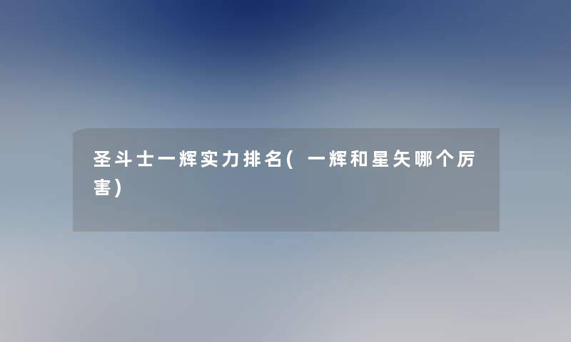 圣斗士一辉实力推荐(一辉和星矢哪个厉害)