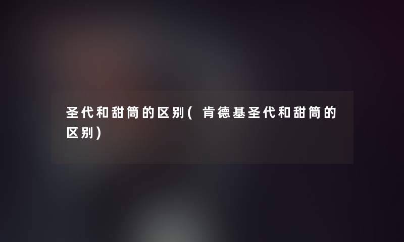 圣代和甜筒的区别(肯德基圣代和甜筒的区别)