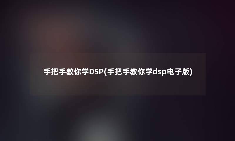 手把手教你学DSP(手把手教你学dsp电子版)