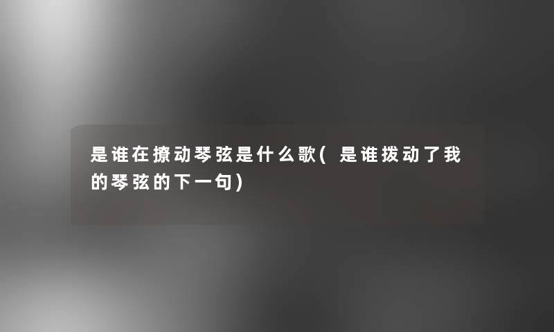 是谁在撩动琴弦是什么歌(是谁拨动了我的琴弦的下一句)