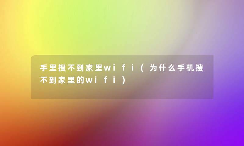 手里搜不到家里wifi(为什么手机搜不到家里的wifi)
