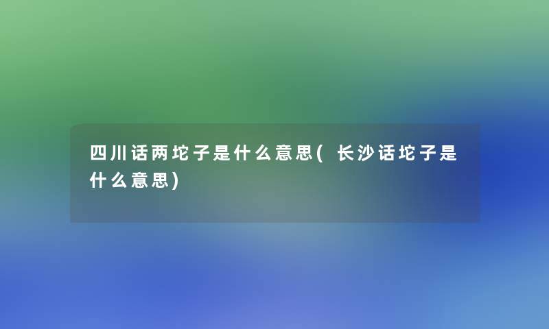 四川话两坨子是什么意思(长沙话坨子是什么意思)
