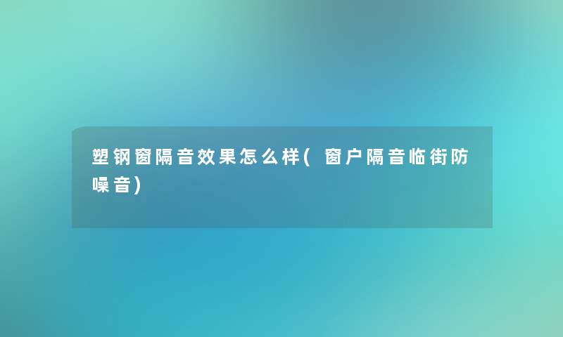 塑钢窗隔音效果怎么样(窗户隔音临街防噪音)