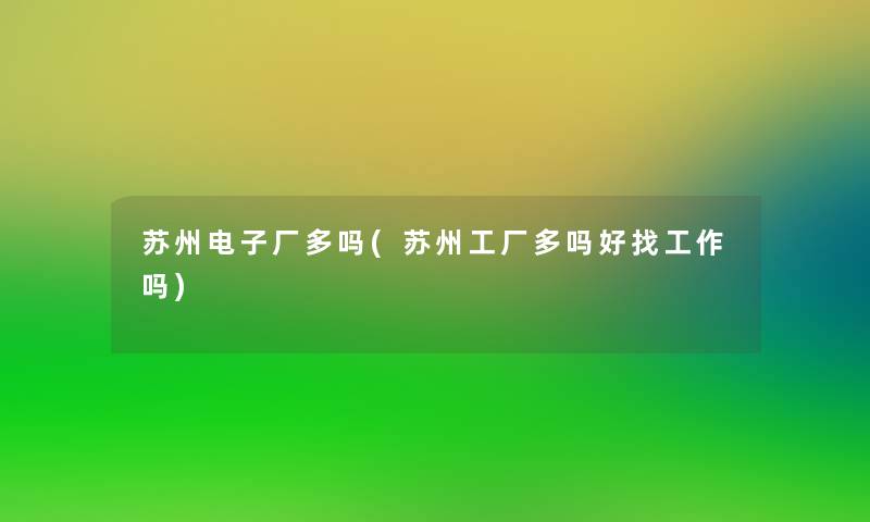 苏州电子厂多吗(苏州工厂多吗好找工作吗)