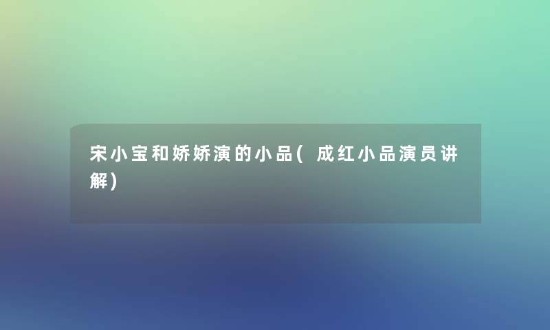 宋小宝和娇娇演的小品(成红小品演员讲解)
