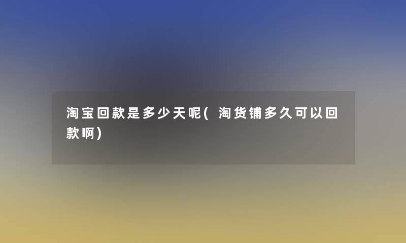 淘宝回款是多少天呢(淘货铺多久可以回款啊)