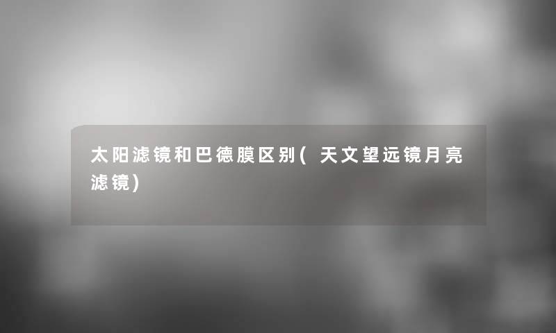 太阳滤镜和巴德膜区别(天文望远镜月亮滤镜)