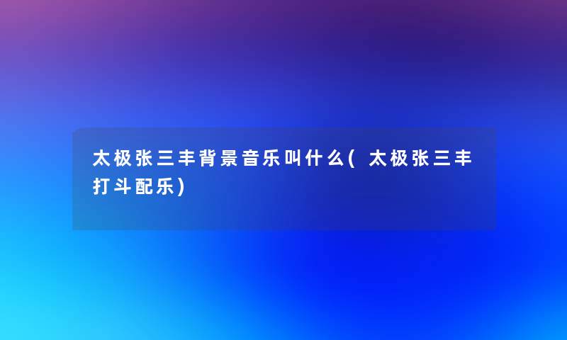 太极张三丰音乐叫什么(太极张三丰打斗配乐)