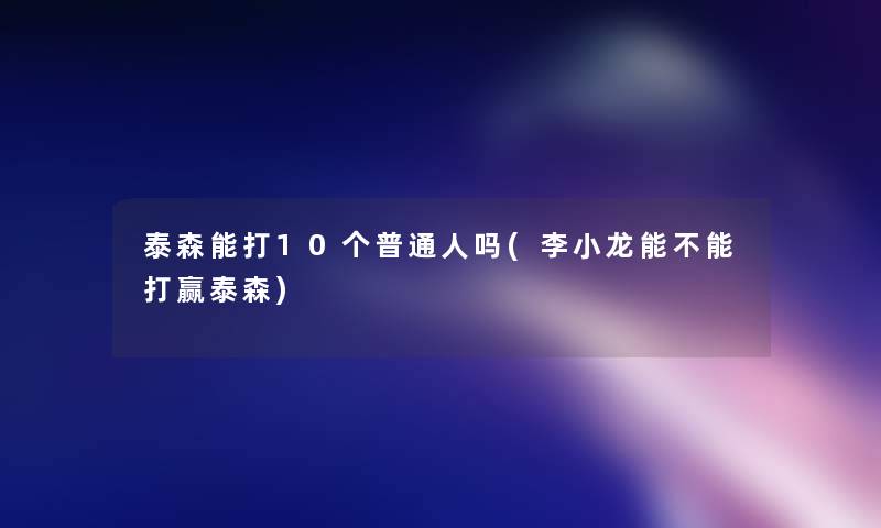 泰森能打10个普通人吗(李小龙能不能打赢泰森)