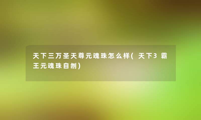 天下三万圣天尊元魂珠怎么样(天下3霸王元魂珠自刎)