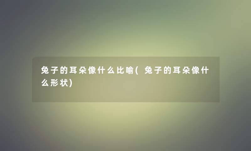 兔子的耳朵像什么比喻(兔子的耳朵像什么形状)