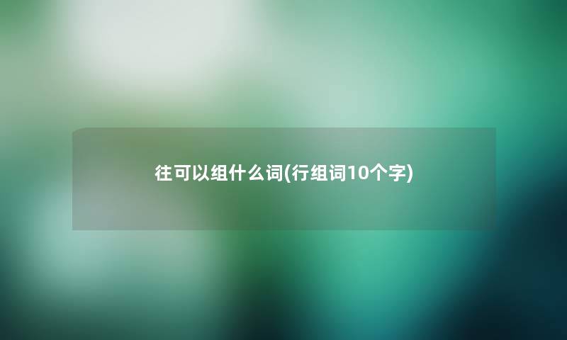 往可以组什么词(行组词10个字)