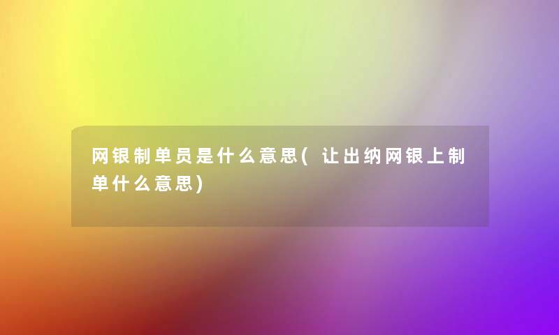 网银制单员是什么意思(让出纳网银上制单什么意思)