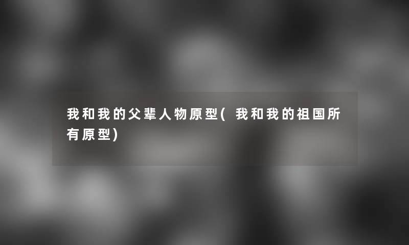 我和我的父辈人物原型(我和我的祖国所有原型)