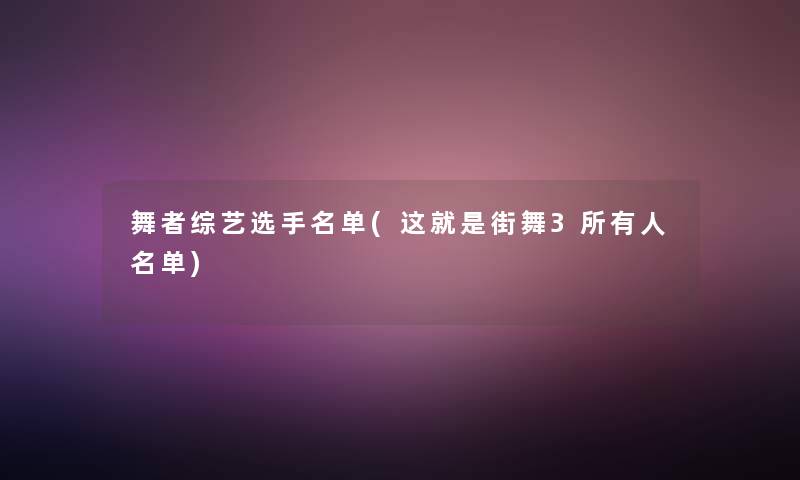 舞者综艺选手名单(这就是街舞3所有人名单)